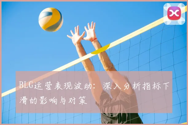 BLG运营表现波动:深入分析指标下滑的影响与对策