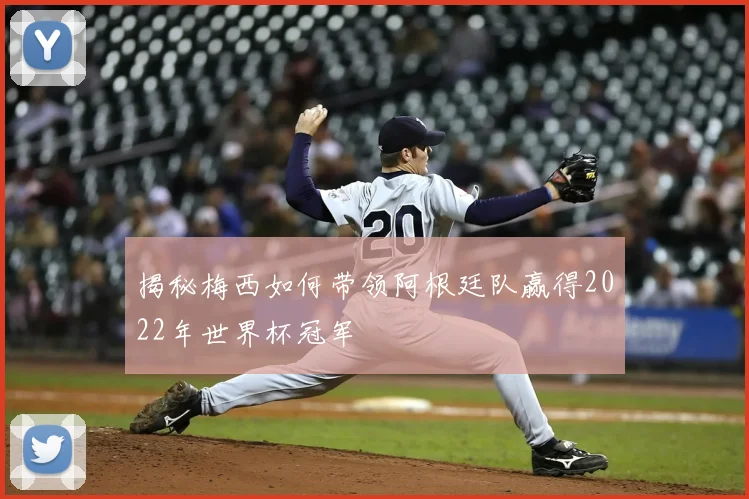 揭秘梅西如何带领阿根廷队赢得2022年世界杯冠军