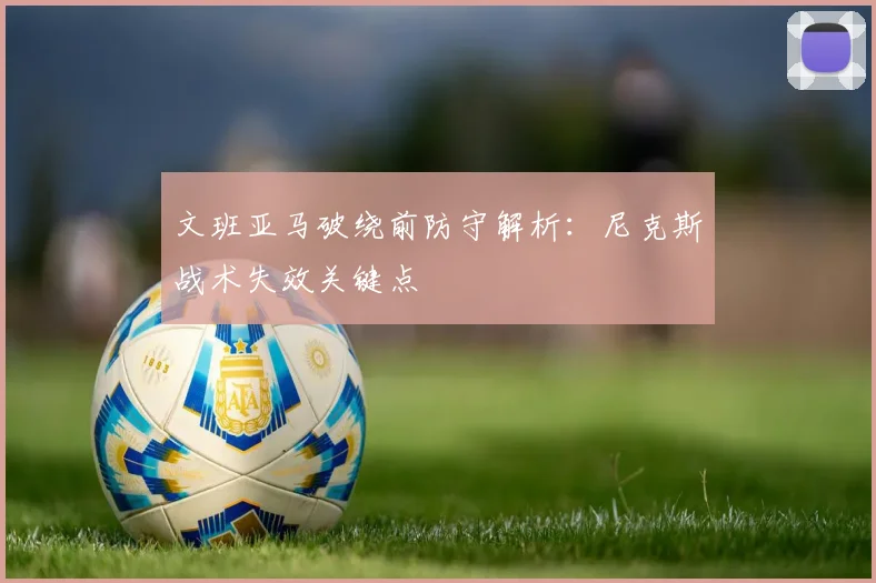 文班亚马破绕前防守解析：尼克斯战术失效关键点