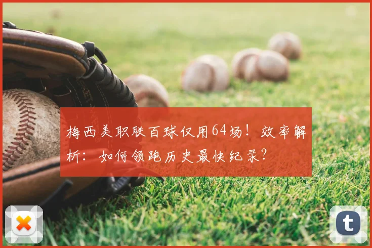 梅西美职联百球仅用64场！效率解析：如何领跑历史最快纪录？