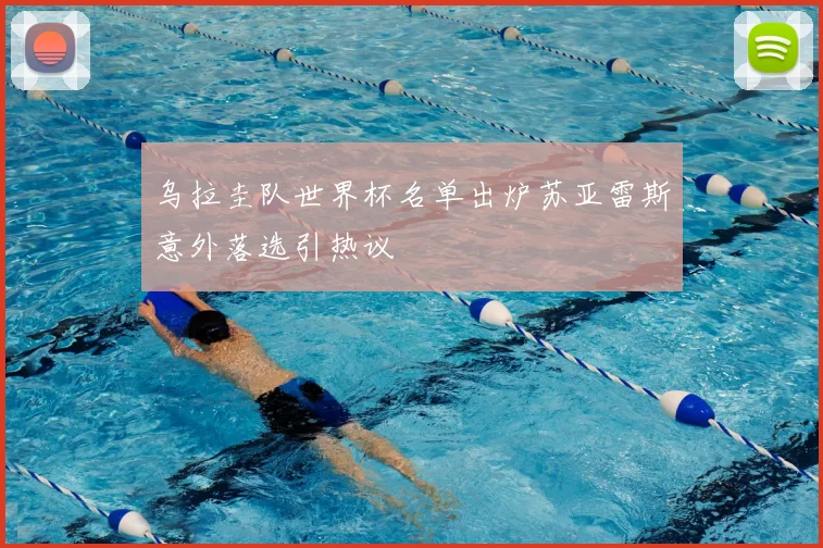 乌拉圭队世界杯名单出炉苏亚雷斯意外落选引热议