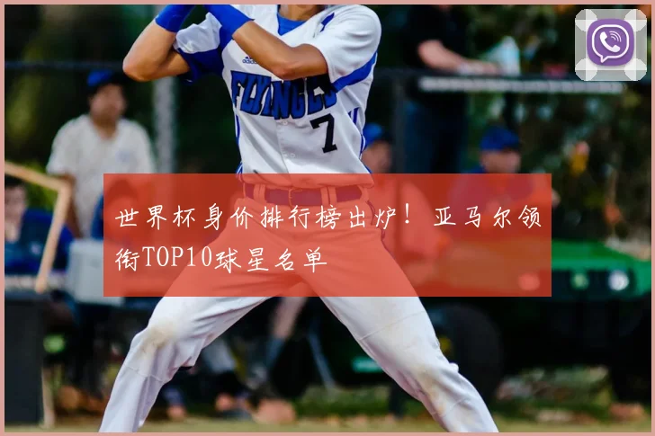 世界杯身价排行榜出炉！亚马尔领衔TOP10球星名单