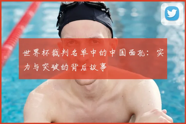 世界杯裁判名单中的中国面孔：实力与突破的背后故事